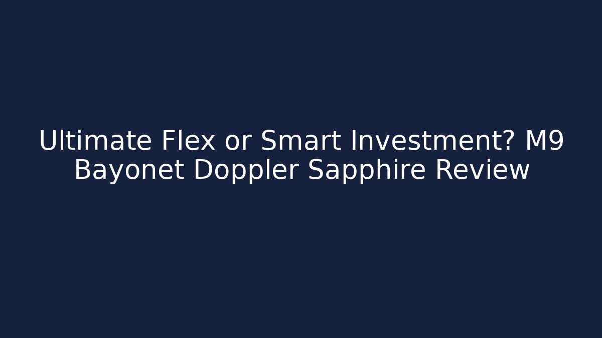 Ultimate Flex or Smart Investment? M9 Bayonet Doppler Sapphire Review