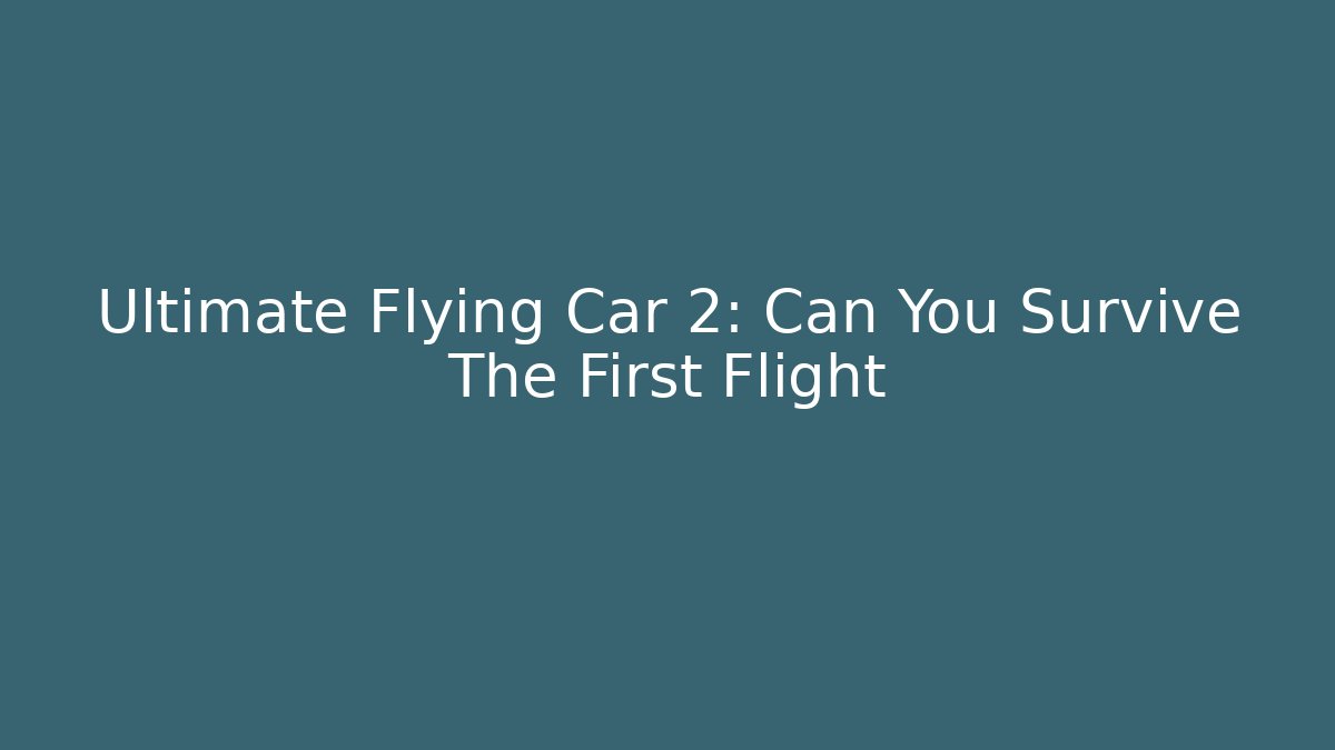 Ultimate Flying Car 2: Can You Survive The First Flight - Vintage E-Juice