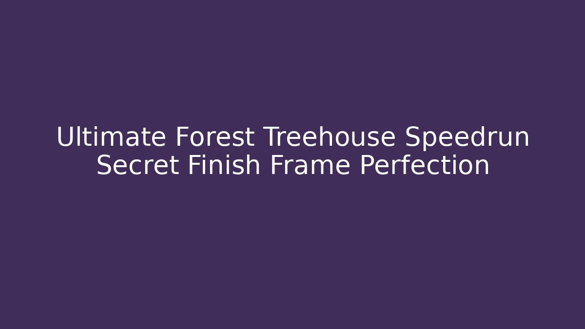 Ultimate Forest Treehouse Speedrun Secret Finish Frame Perfection