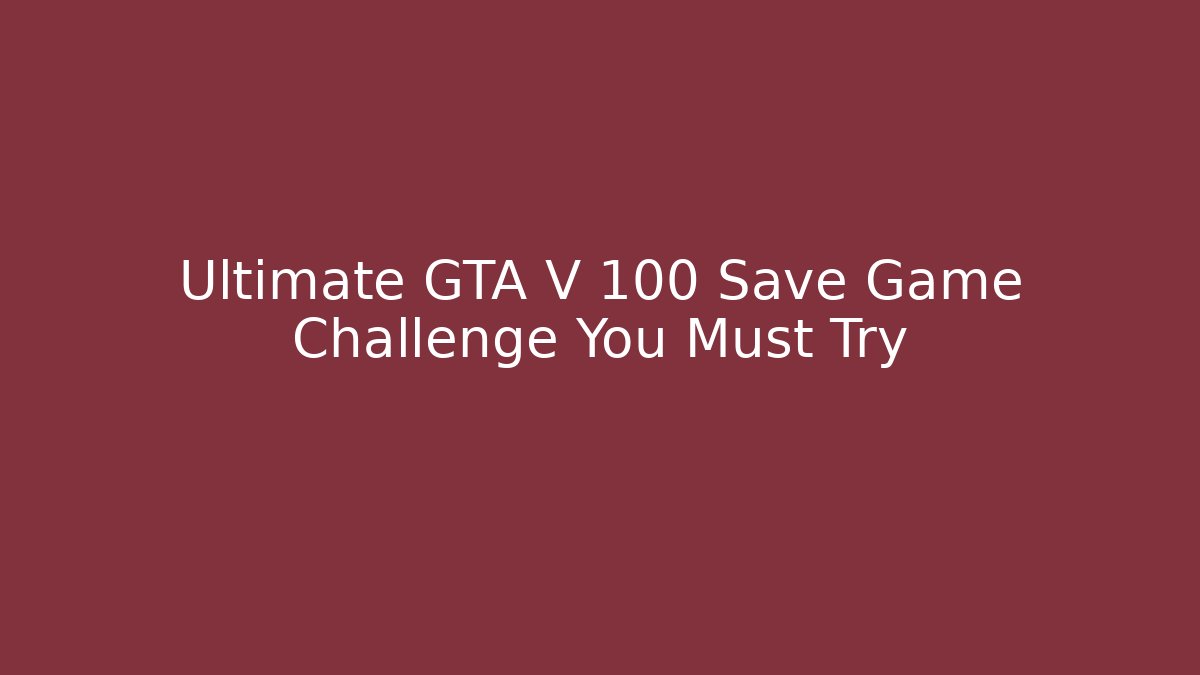 Ultimate GTA V 100 Save Game Challenge You Must Try