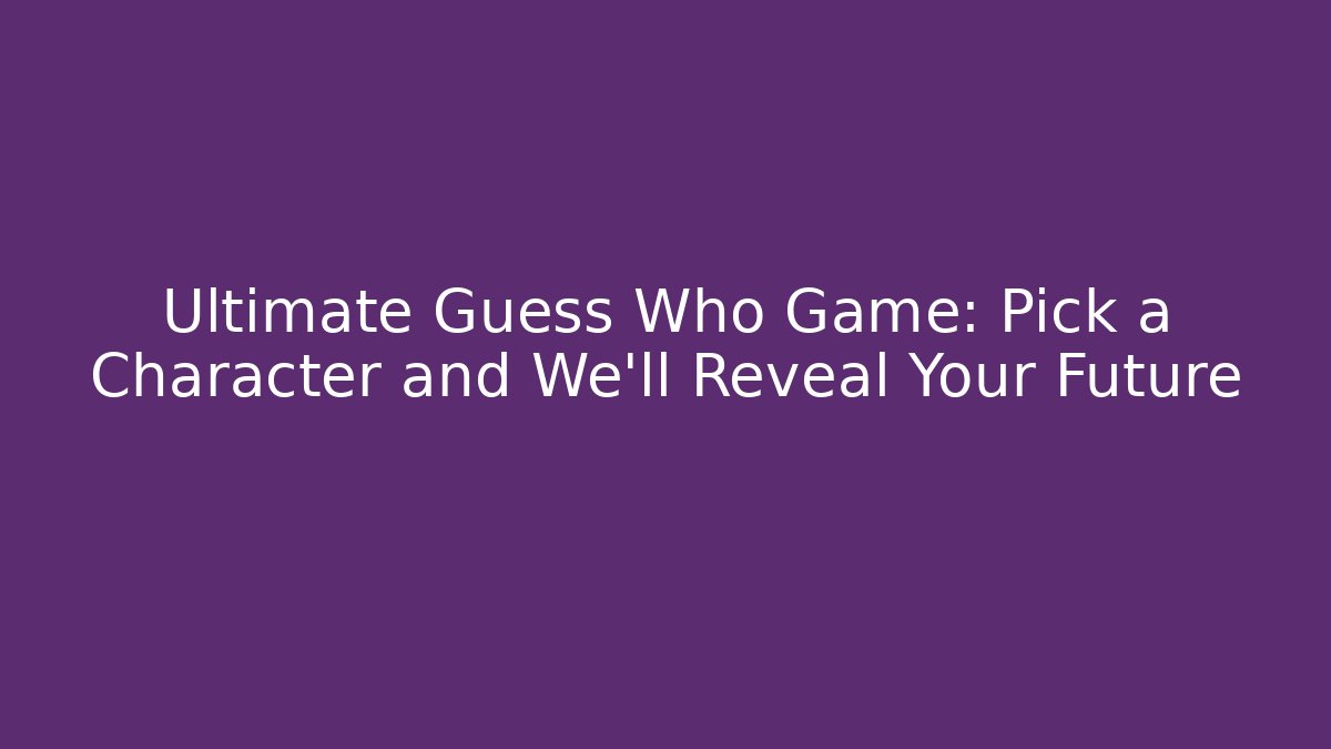 Ultimate Guess Who Game: Pick a Character and We’ll Reveal Your Future