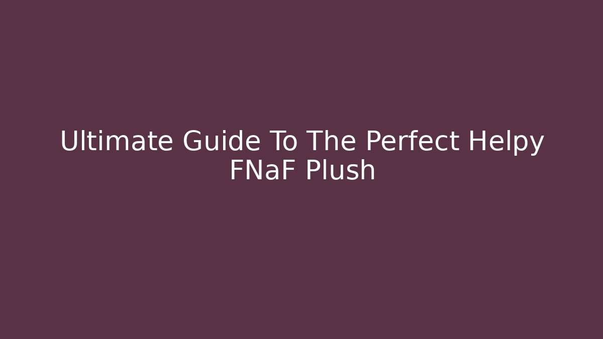 Ultimate Guide To The Perfect Helpy FNaF Plush - Vintage E-Juice