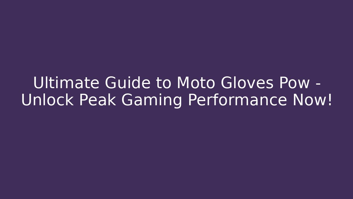 Ultimate Guide to Moto Gloves Pow – Unlock Peak Gaming Performance Now!