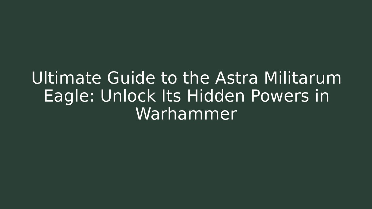 Ultimate Guide to the Astra Militarum Eagle: Unlock Its Hidden Powers in Warhammer