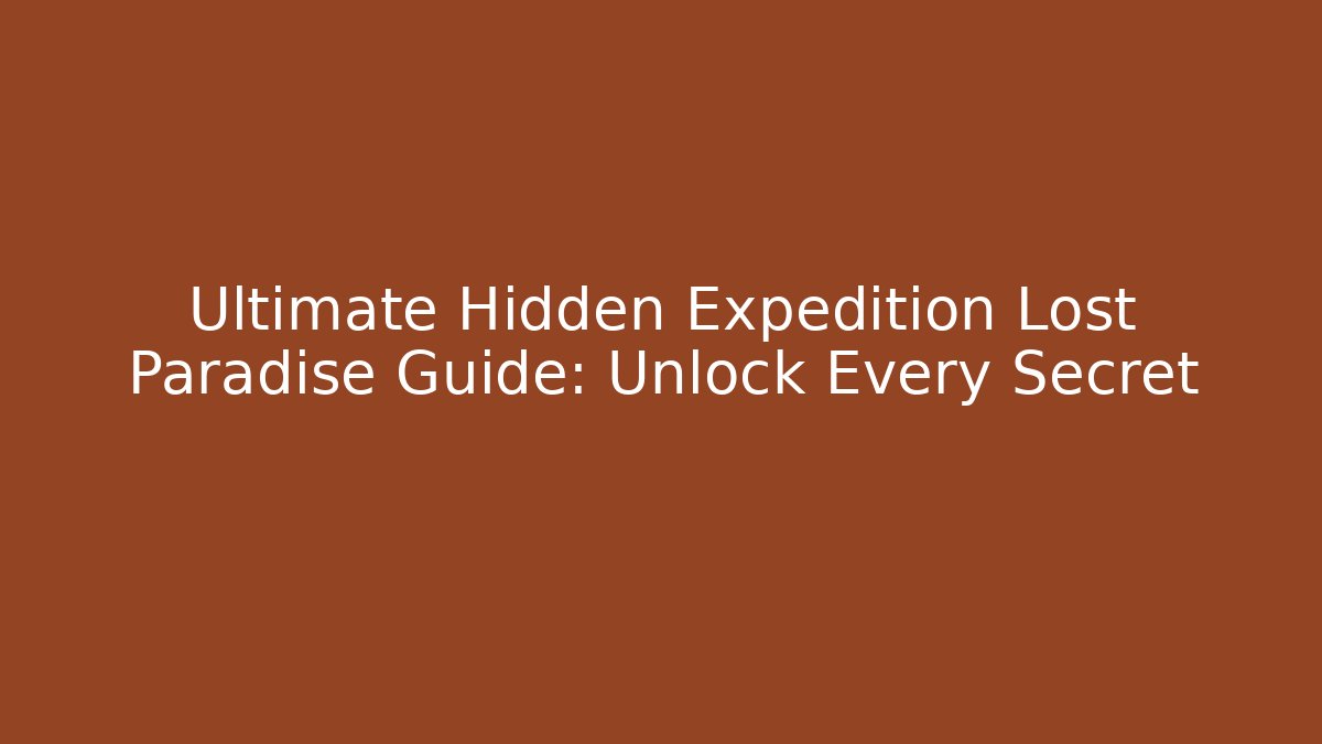 Ultimate Hidden Expedition Lost Paradise Guide: Unlock Every Secret