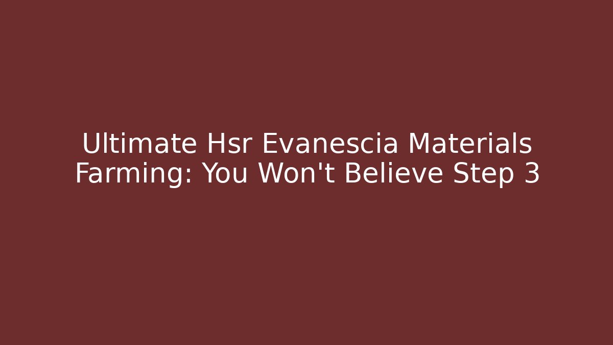 Ultimate Hsr Evanescia Materials Farming: You Won't Believe Step 3