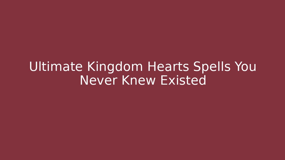 Ultimate Kingdom Hearts Spells You Never Knew Existed