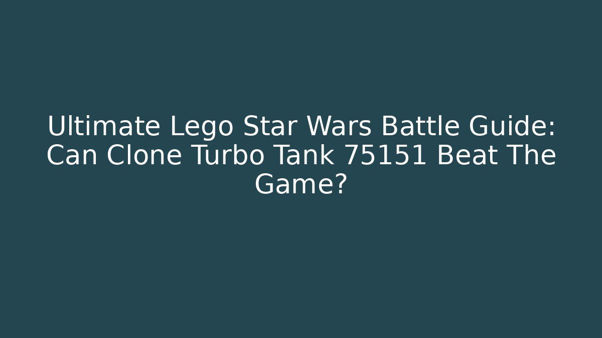 Ultimate Lego Star Wars Battle Guide: Can Clone Turbo Tank 75151 Beat The Game?