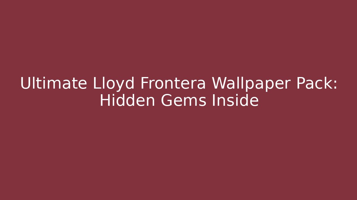 Ultimate Lloyd Frontera Wallpaper Pack: Hidden Gems Inside