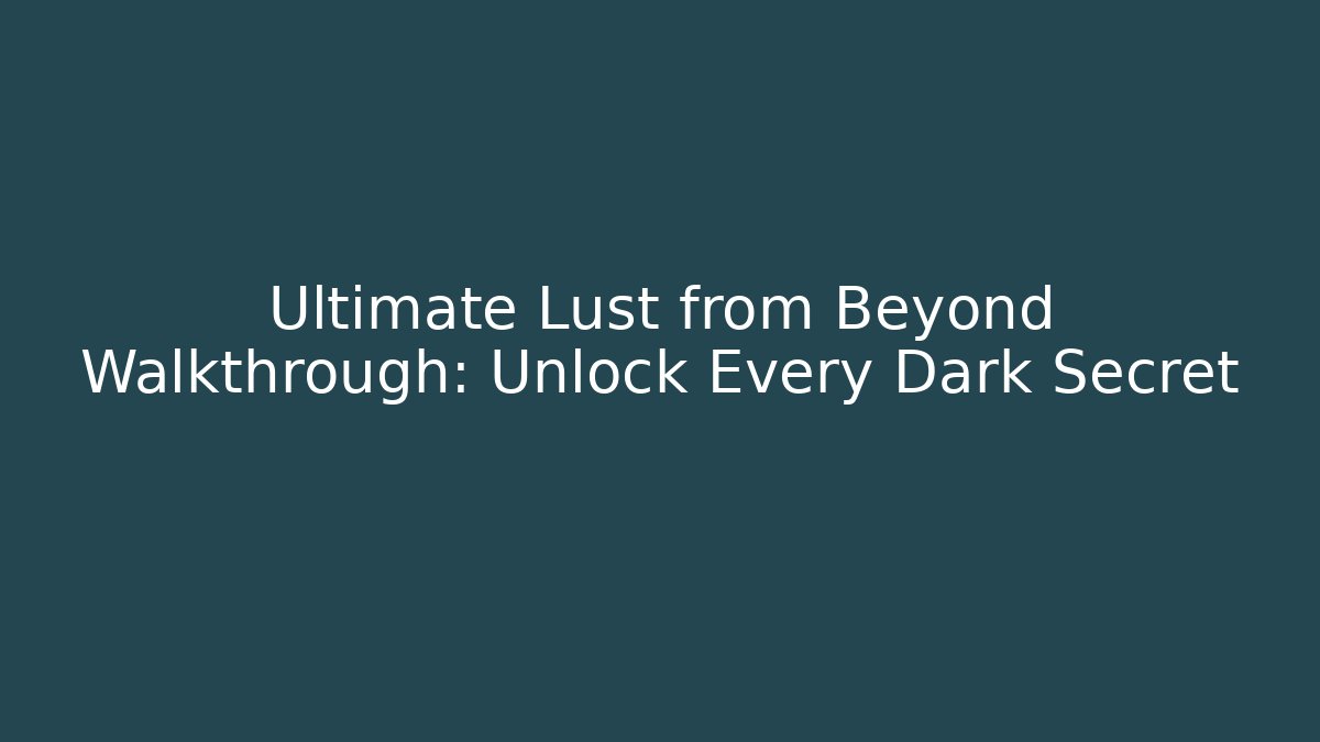 Ultimate Lust from Beyond Walkthrough: Unlock Every Dark Secret