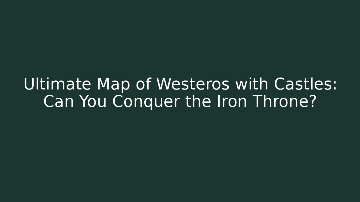 Ultimate Map of Westeros with Castles: Can You Conquer the Iron Throne?