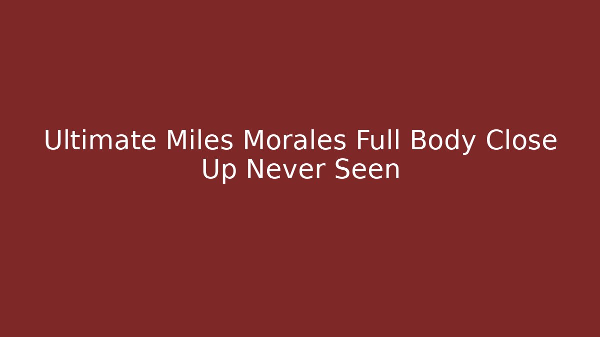 Ultimate Miles Morales Full Body Close Up Never Seen