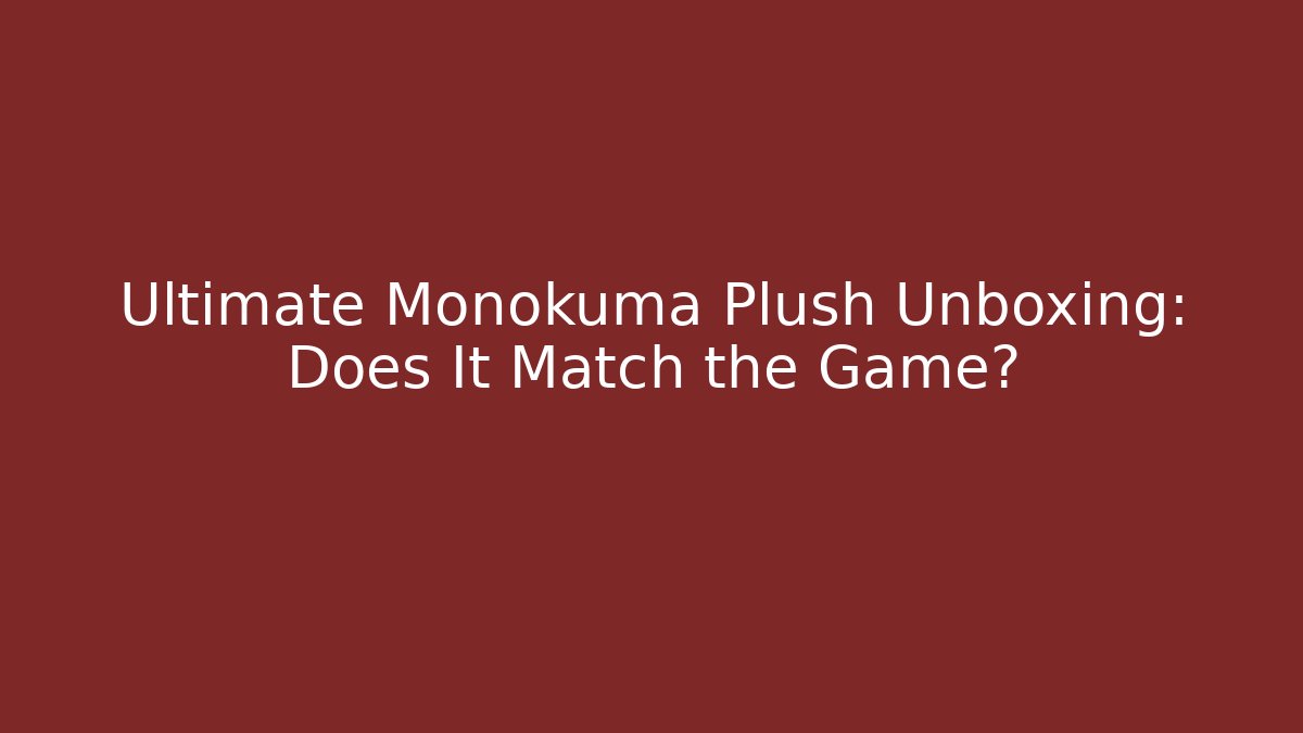 Ultimate Monokuma Plush Unboxing: Does It Match the Game?