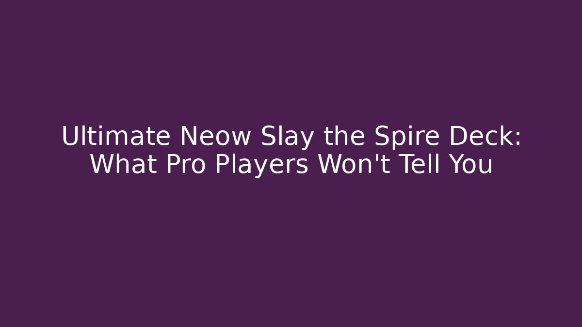 Ultimate Neow Slay the Spire Deck: What Pro Players Won't Tell You