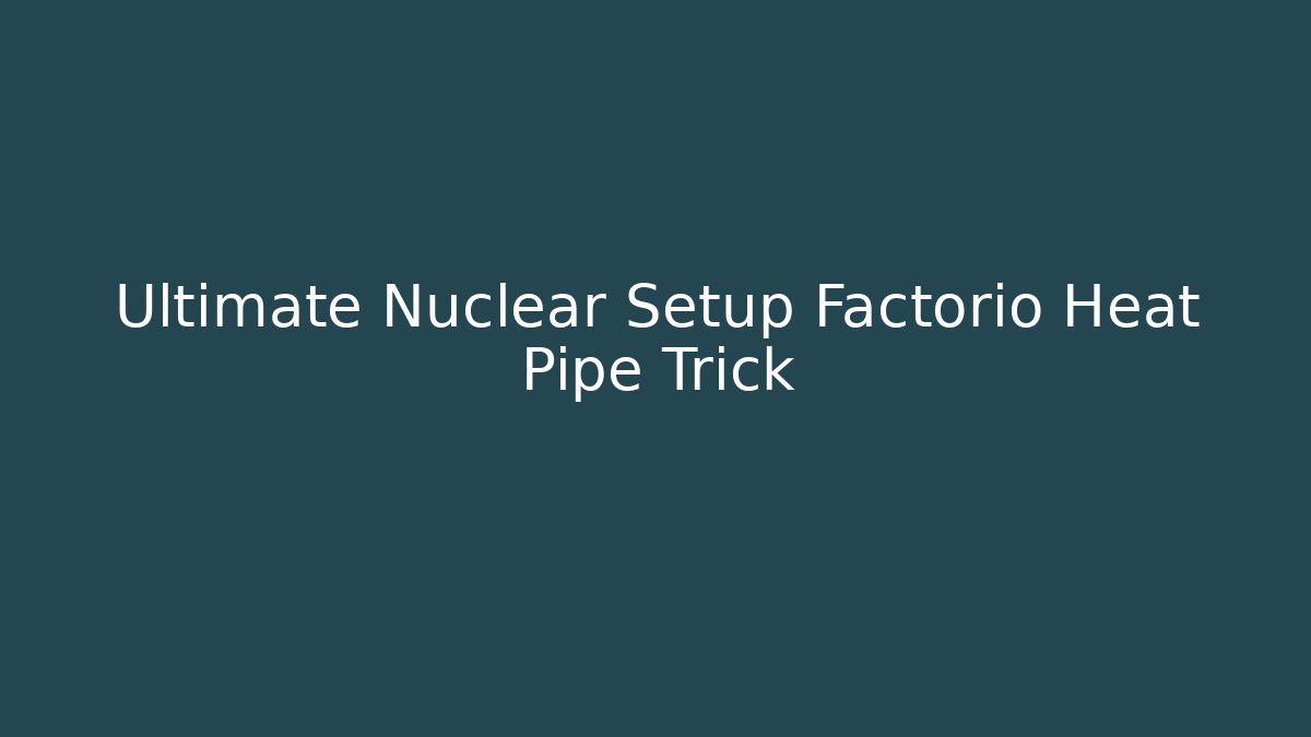 Ultimate Nuclear Setup Factorio Heat Pipe Trick
