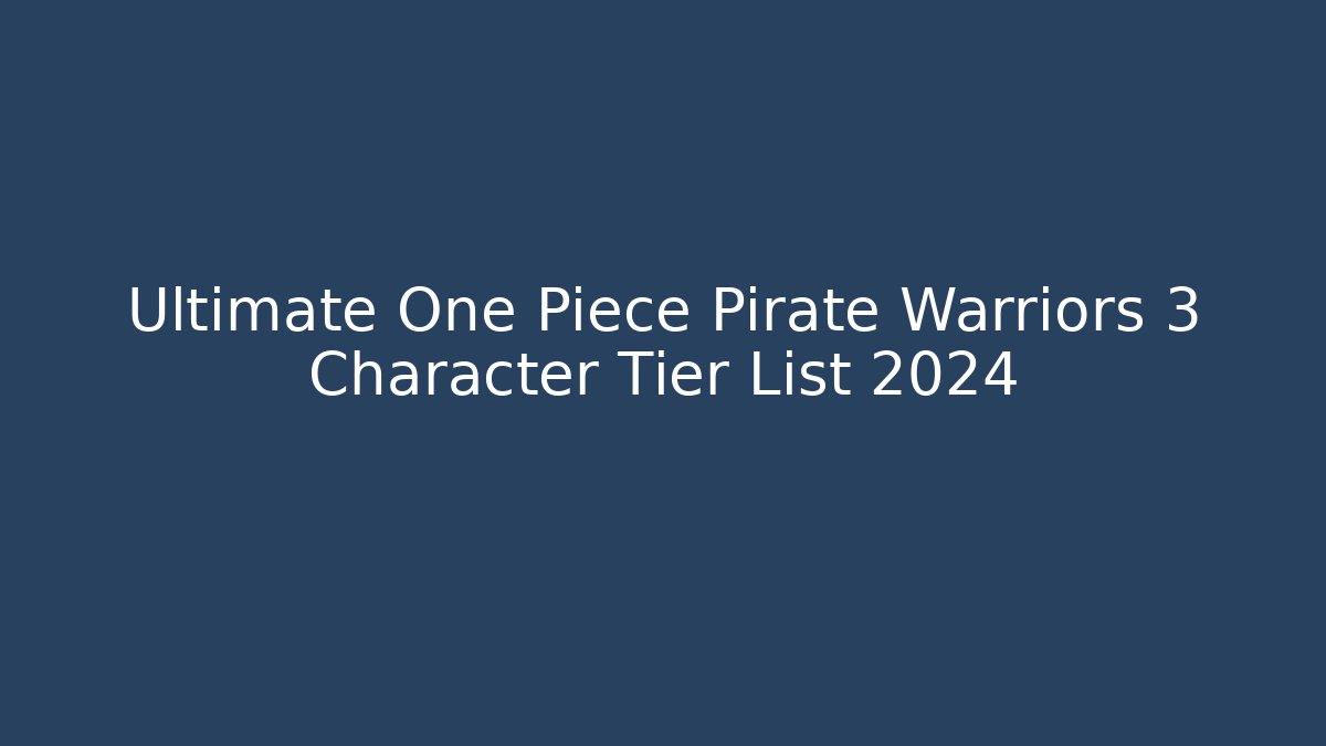 Ultimate One Piece Pirate Warriors 3 Character Tier List 2024 - Vintage E-Juice