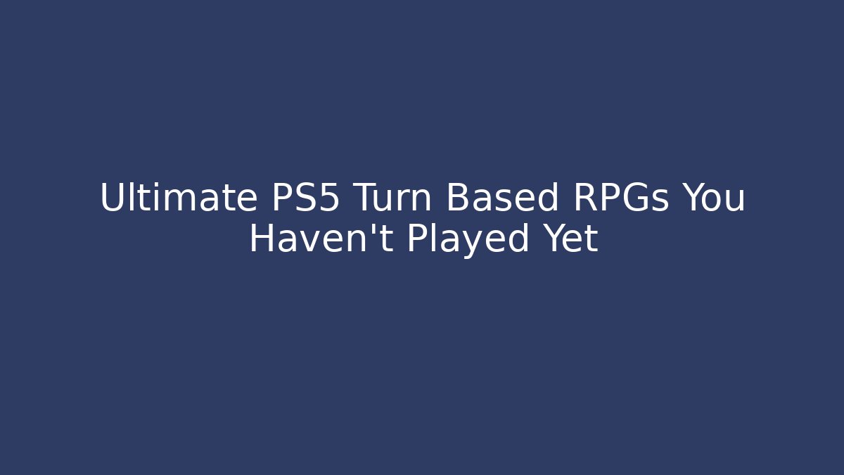 Ultimate PS5 Turn Based RPGs You Haven’t Played Yet