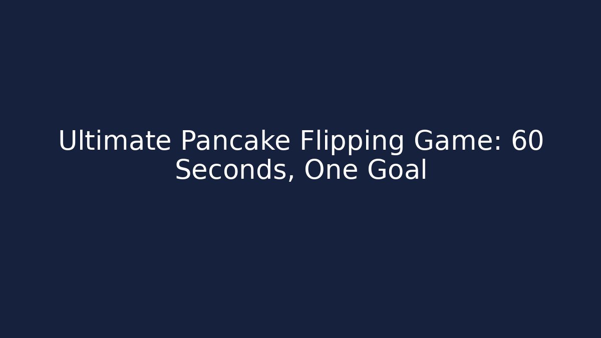 Ultimate Pancake Flipping Game: 60 Seconds, One Goal
