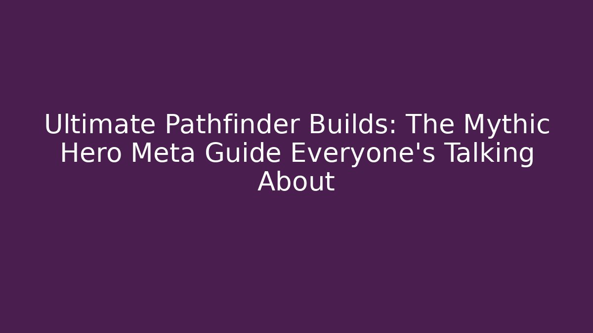 Ultimate Pathfinder Builds: The Mythic Hero Meta Guide Everyone's Talking About