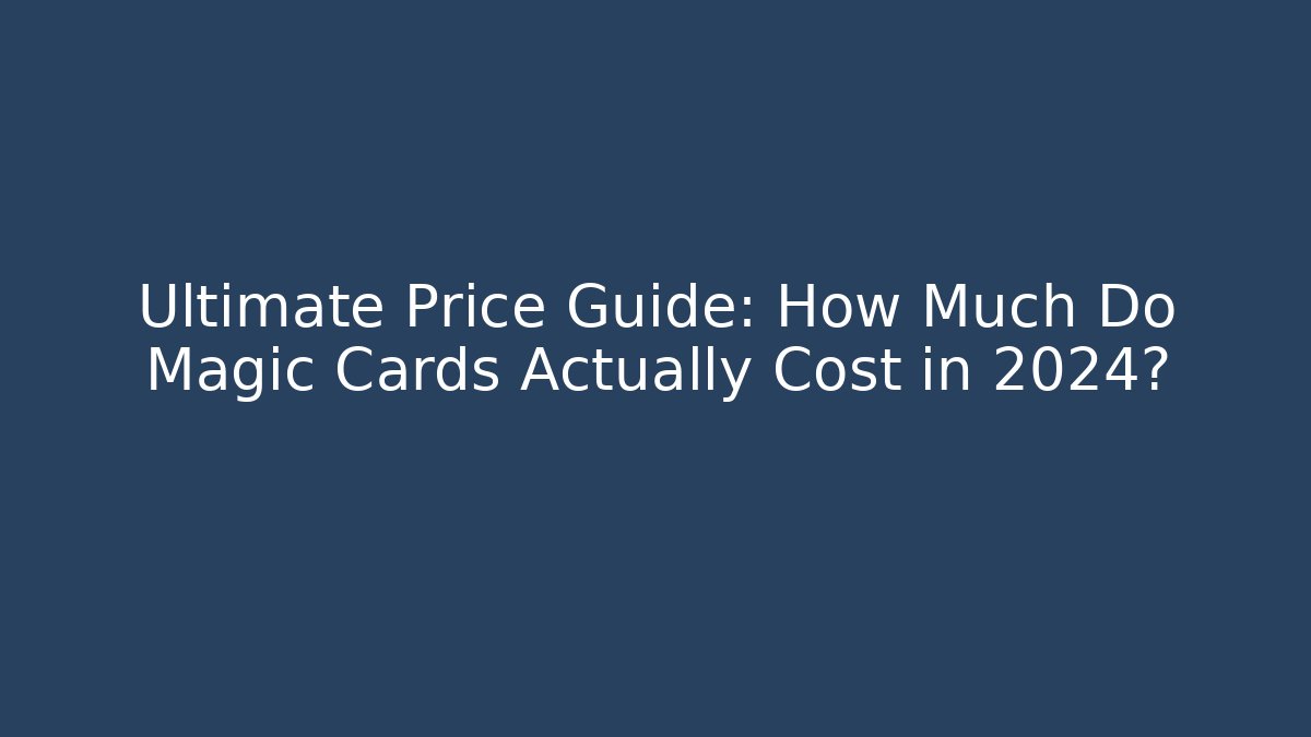 Ultimate Price Guide: How Much Do Magic Cards Actually Cost in 2024?