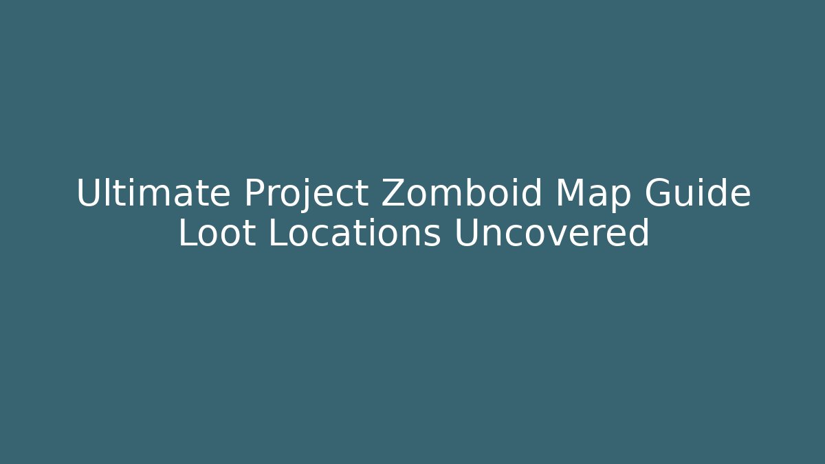 Ultimate Project Zomboid Map Guide Loot Locations Uncovered