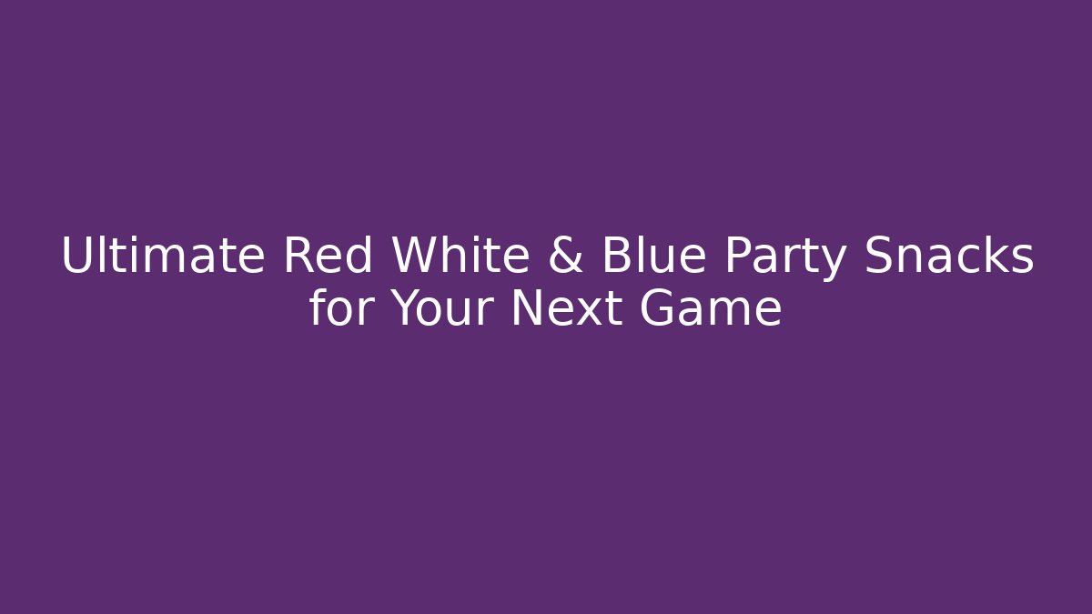 Ultimate Red White & Blue Party Snacks for Your Next Game - Vintage E-Juice