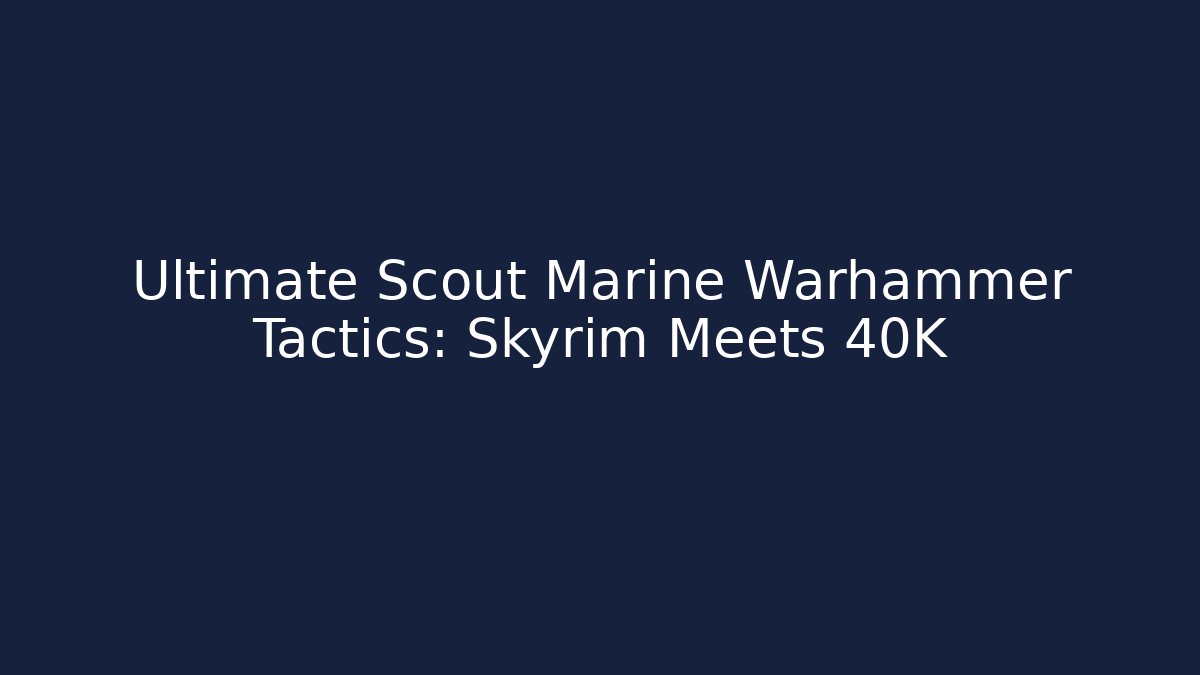 Ultimate Scout Marine Warhammer Tactics: Skyrim Meets 40K