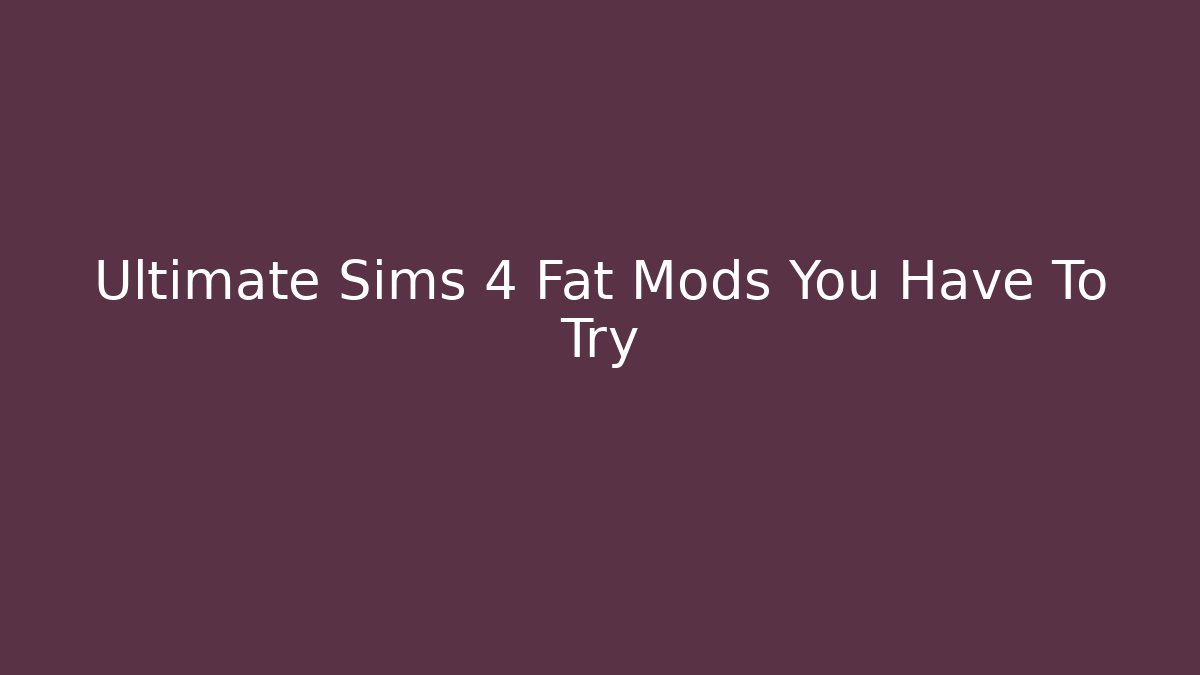 Ultimate Sims 4 Fat Mods You Have To Try - Vintage E-Juice