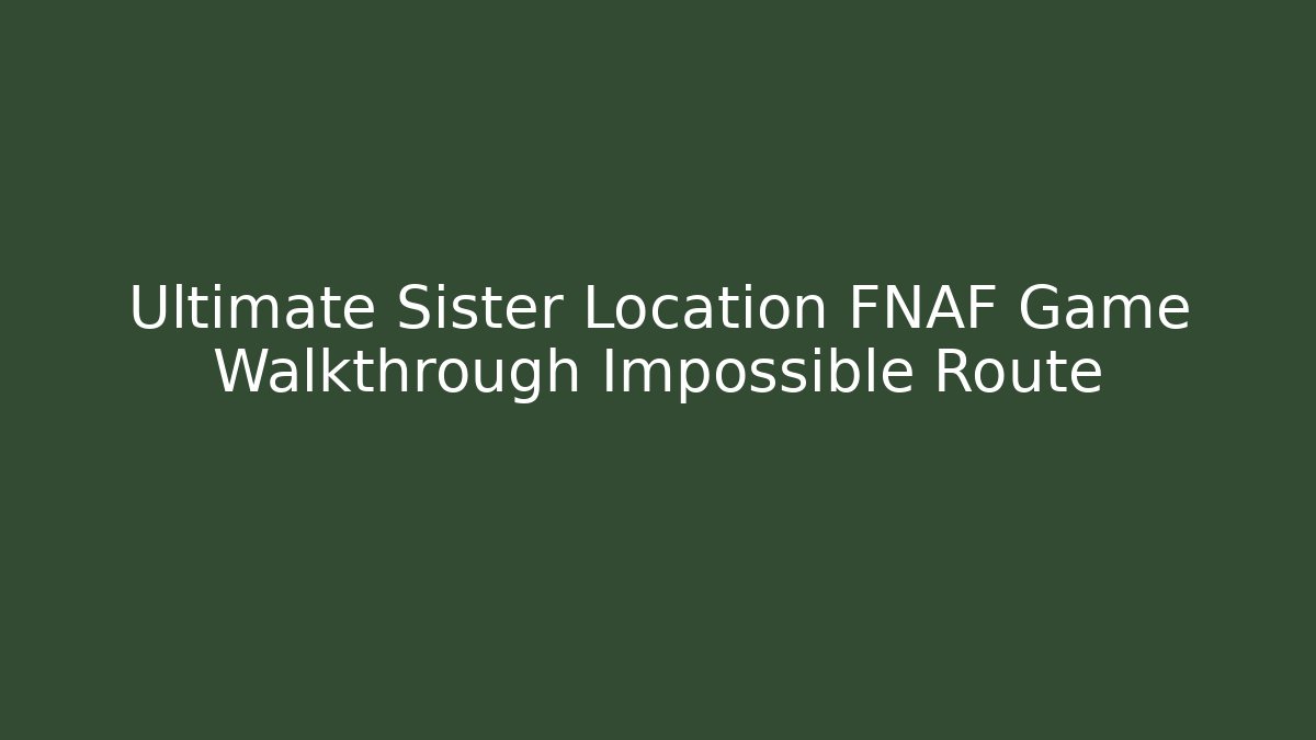 Ultimate Sister Location FNAF Game Walkthrough Impossible Route
