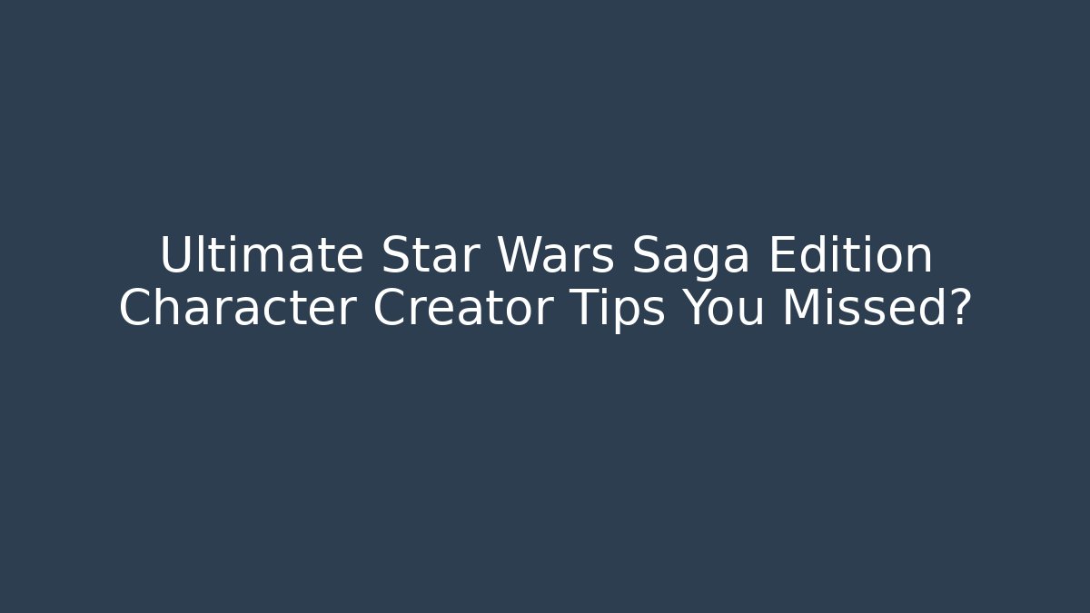 Ultimate Star Wars Saga Edition Character Creator Tips You Missed?