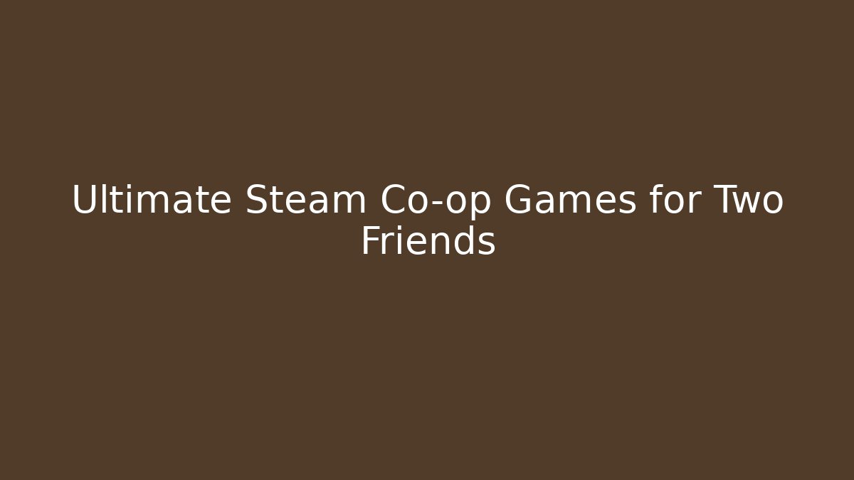Ultimate Steam Co-op Games for Two Friends - Vintage E-Juice