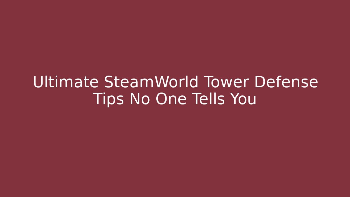 Ultimate SteamWorld Tower Defense Tips No One Tells You