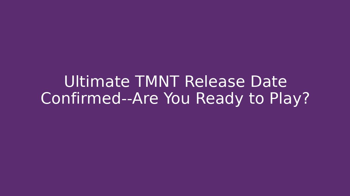 Ultimate TMNT Release Date Confirmed—Are You Ready to Play?