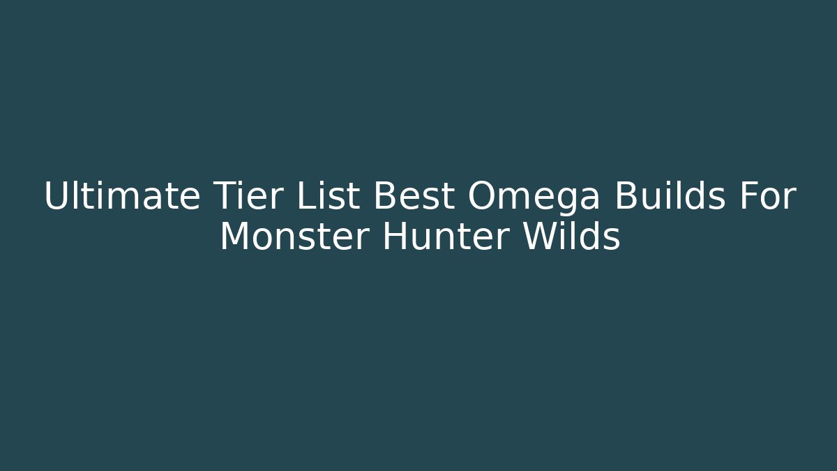Ultimate Tier List Best Omega Builds For Monster Hunter Wilds - Vintage E-Juice