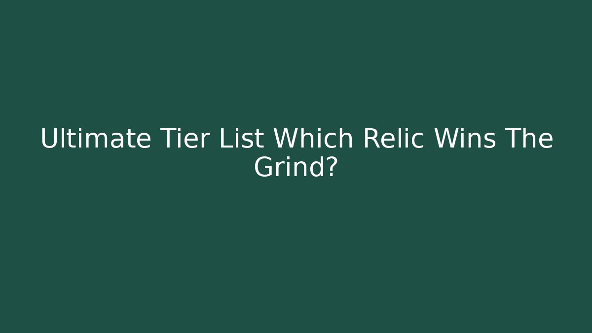 Ultimate Tier List Which Relic Wins The Grind?
