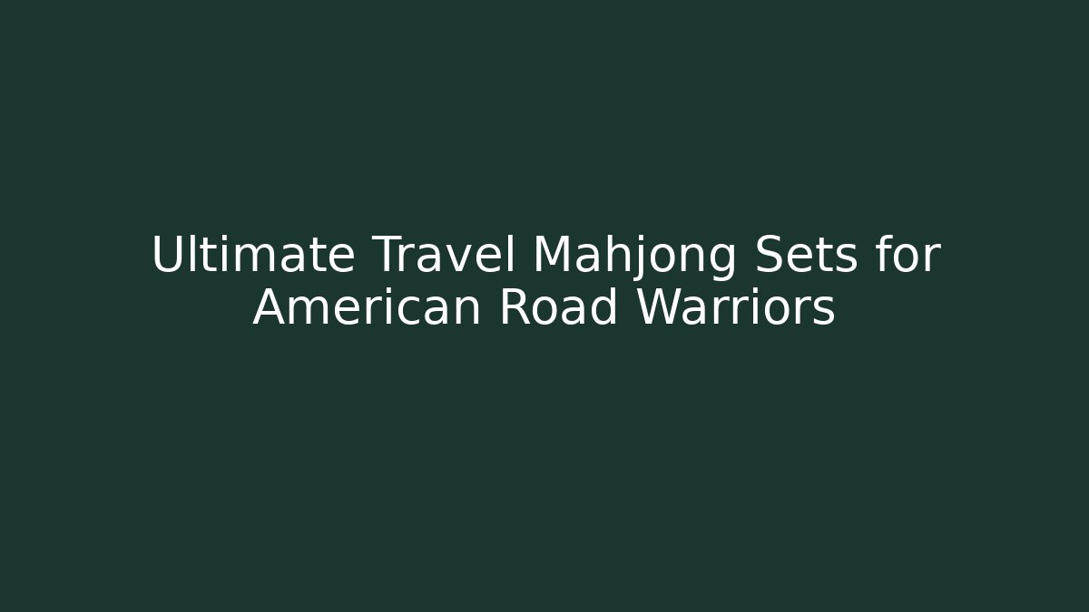 Ultimate Travel Mahjong Sets for American Road Warriors