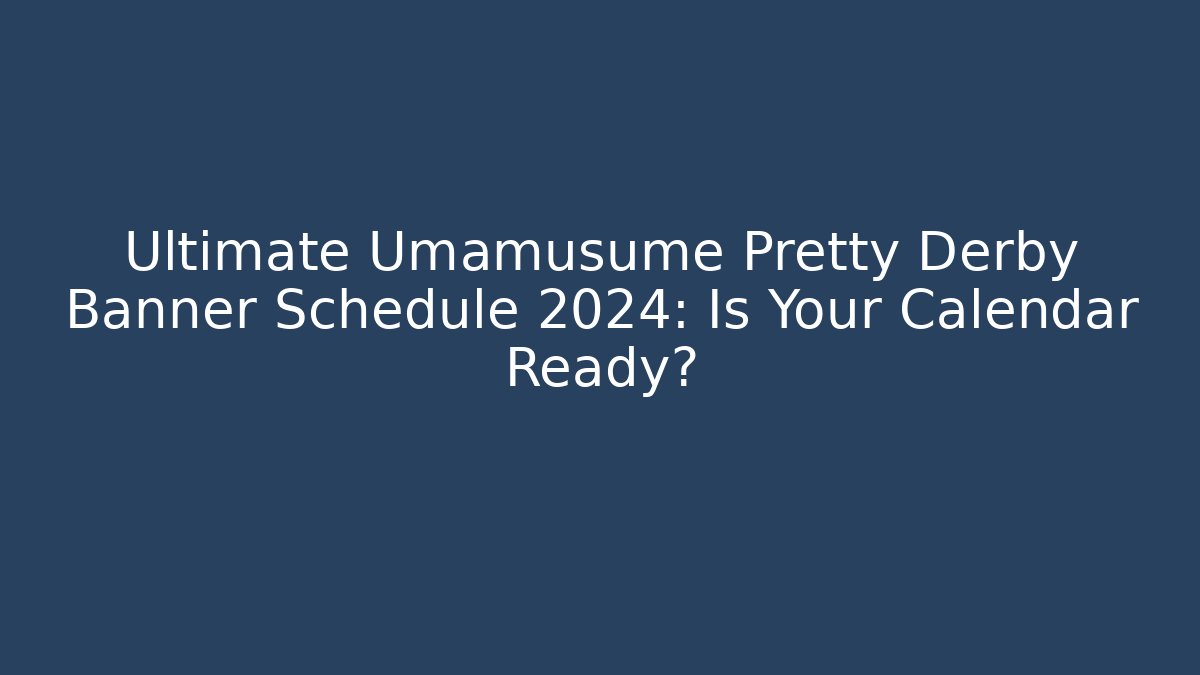 Ultimate Umamusume Pretty Derby Banner Schedule 2024: Is Your Calendar Ready?