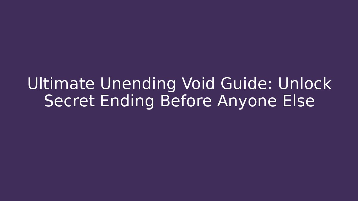 Ultimate Unending Void Guide: Unlock Secret Ending Before Anyone Else