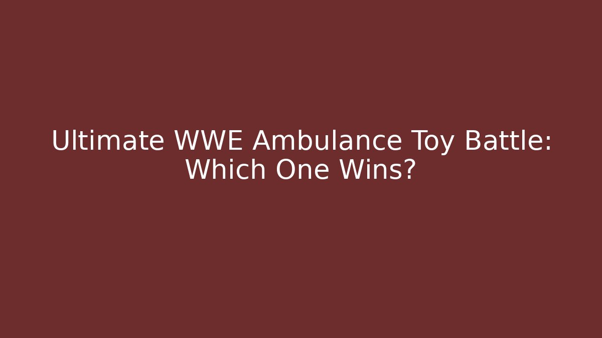 Ultimate WWE Ambulance Toy Battle: Which One Wins?