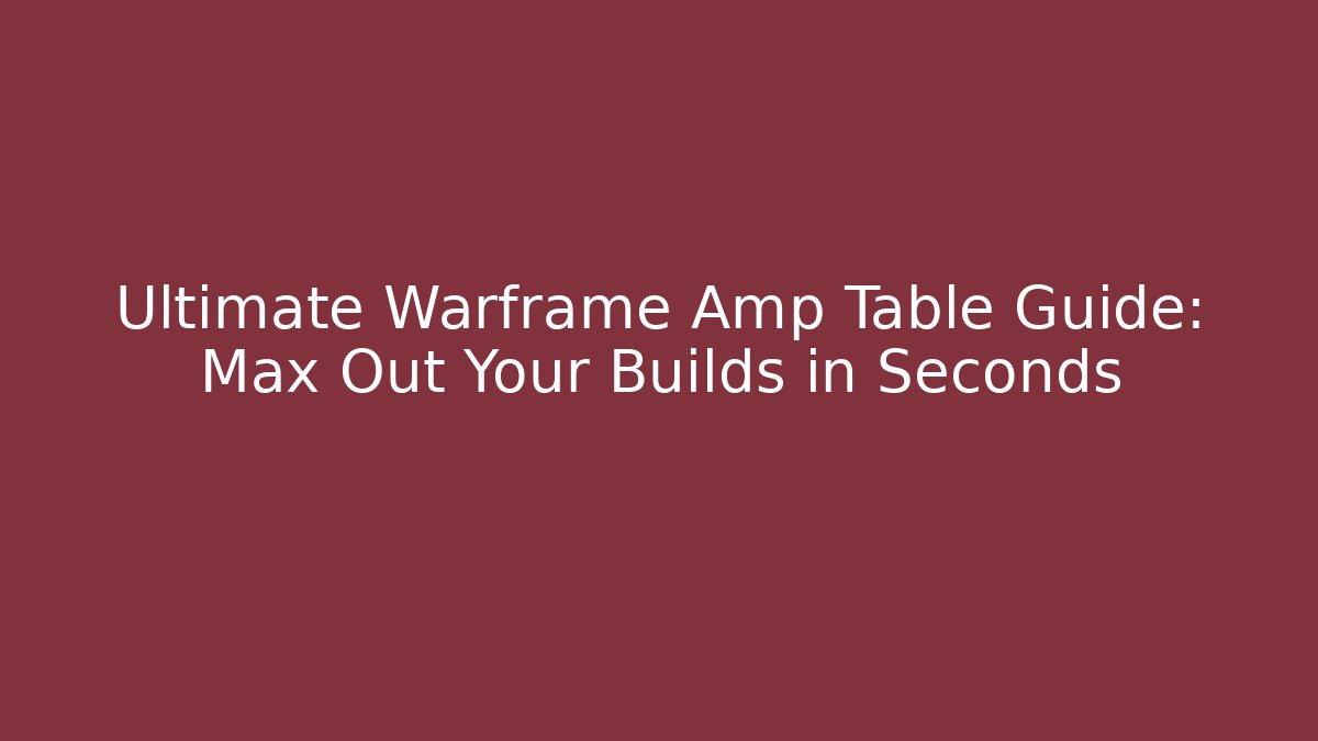 Ultimate Warframe Amp Table Guide: Max Out Your Builds in Seconds