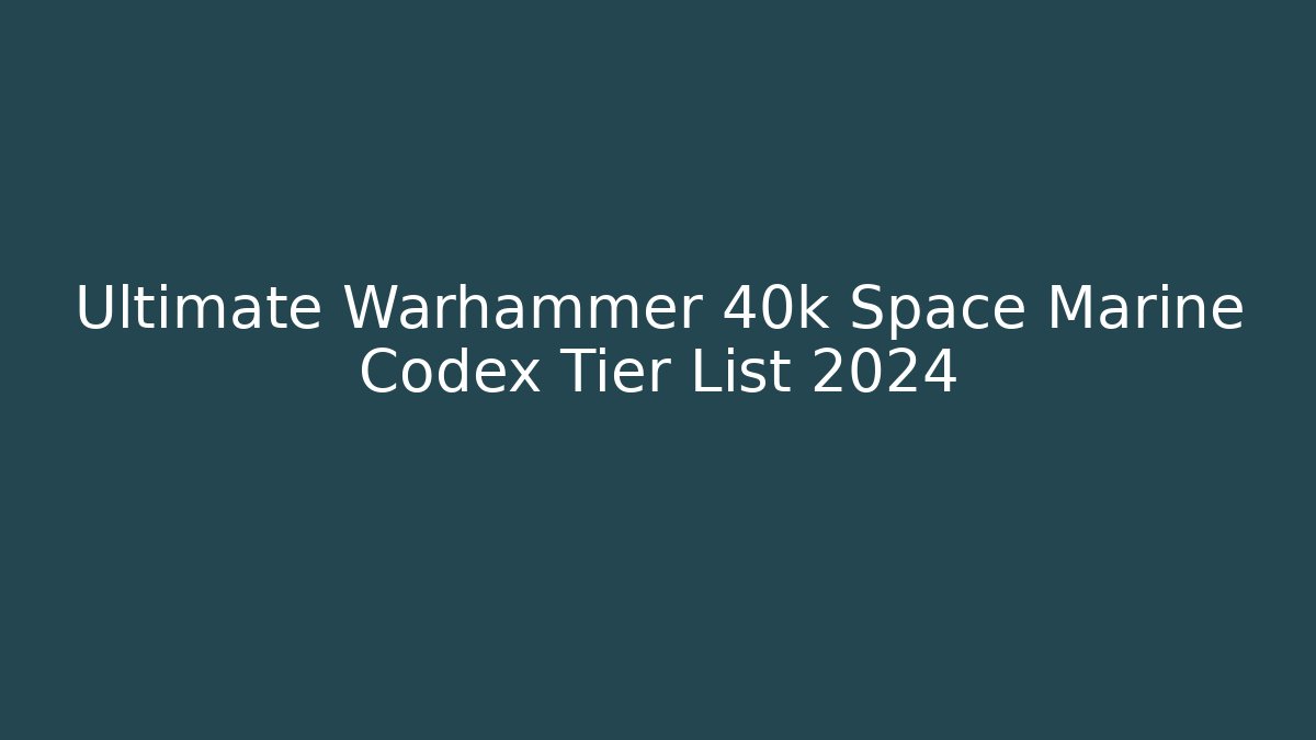 Ultimate Warhammer 40k Space Marine Codex Tier List 2024