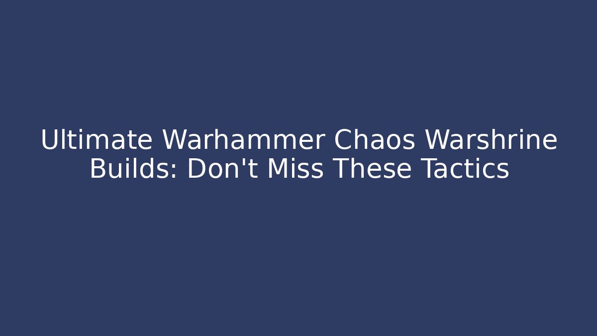 Ultimate Warhammer Chaos Warshrine Builds: Don’t Miss These Tactics