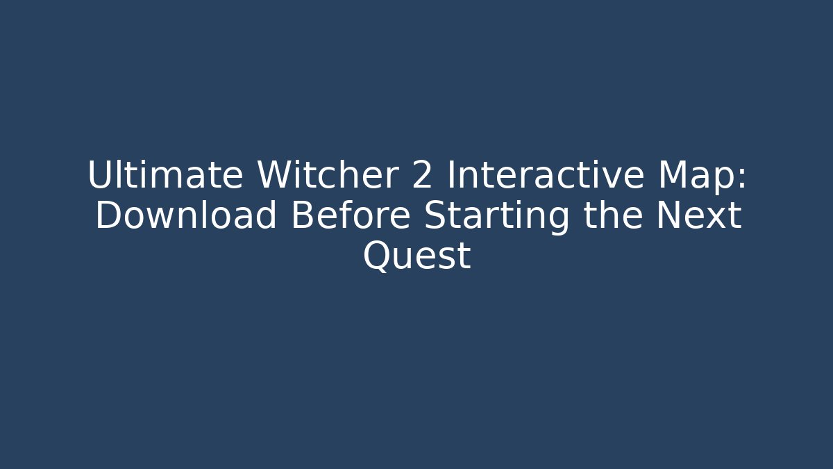 Ultimate Witcher 2 Interactive Map: Download Before Starting the Next Quest - Vintage E-Juice