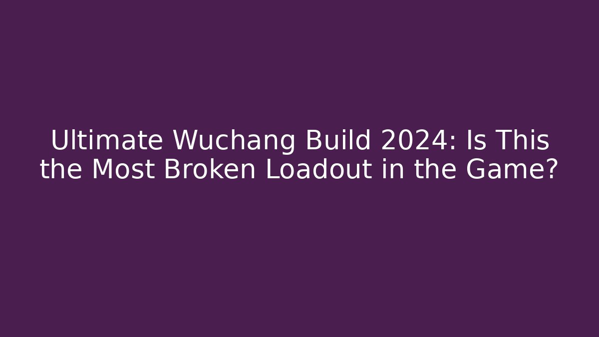 Ultimate Wuchang Build 2024: Is This the Most Broken Loadout in the Game?