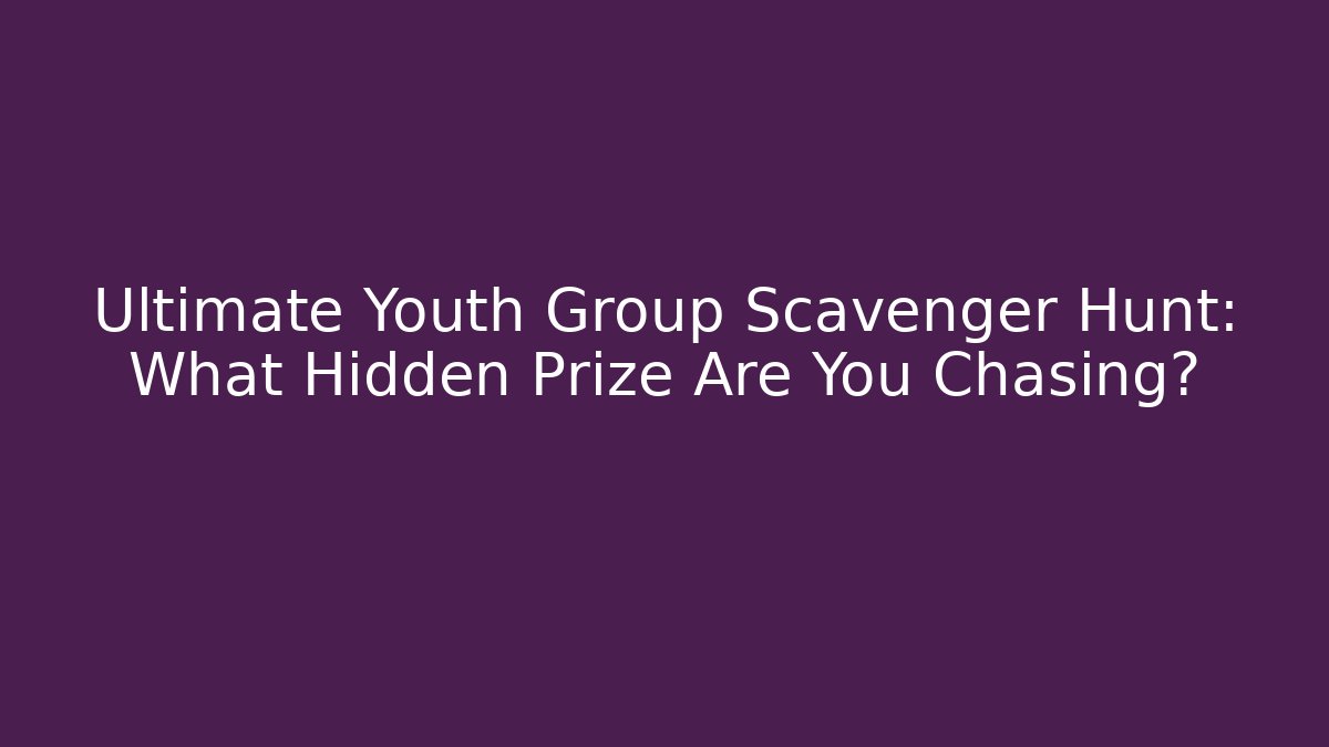 Ultimate Youth Group Scavenger Hunt: What Hidden Prize Are You Chasing?