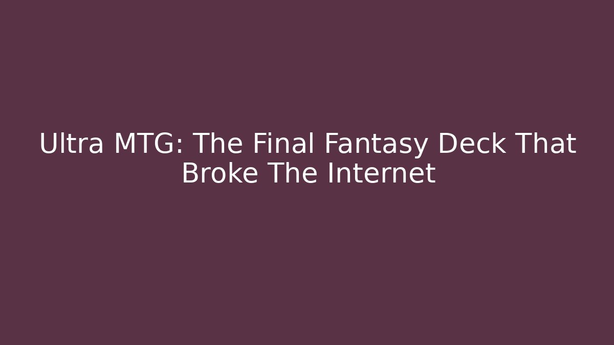 Ultra MTG: The Final Fantasy Deck That Broke The Internet