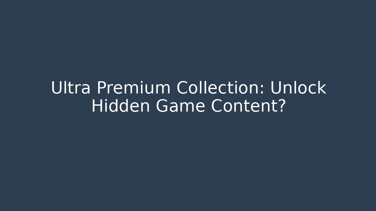 Ultra Premium Collection: Unlock Hidden Game Content?