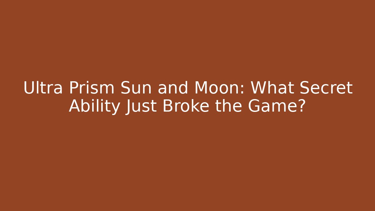 Ultra Prism Sun and Moon: What Secret Ability Just Broke the Game?