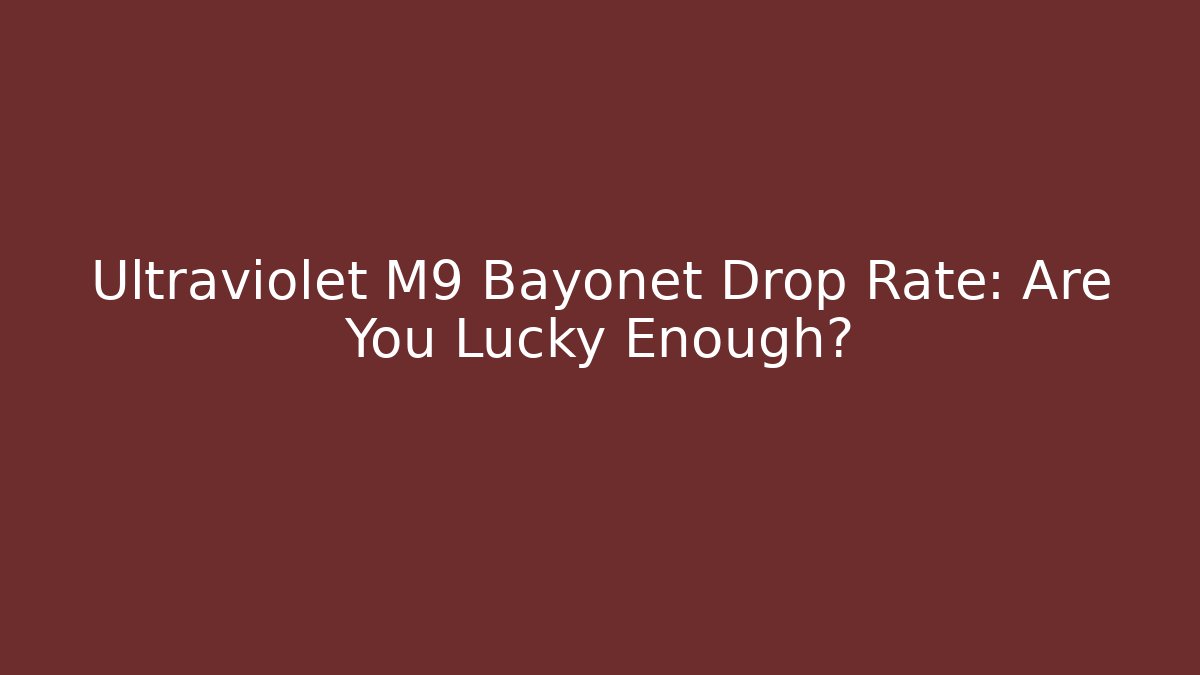 Ultraviolet M9 Bayonet Drop Rate: Are You Lucky Enough?