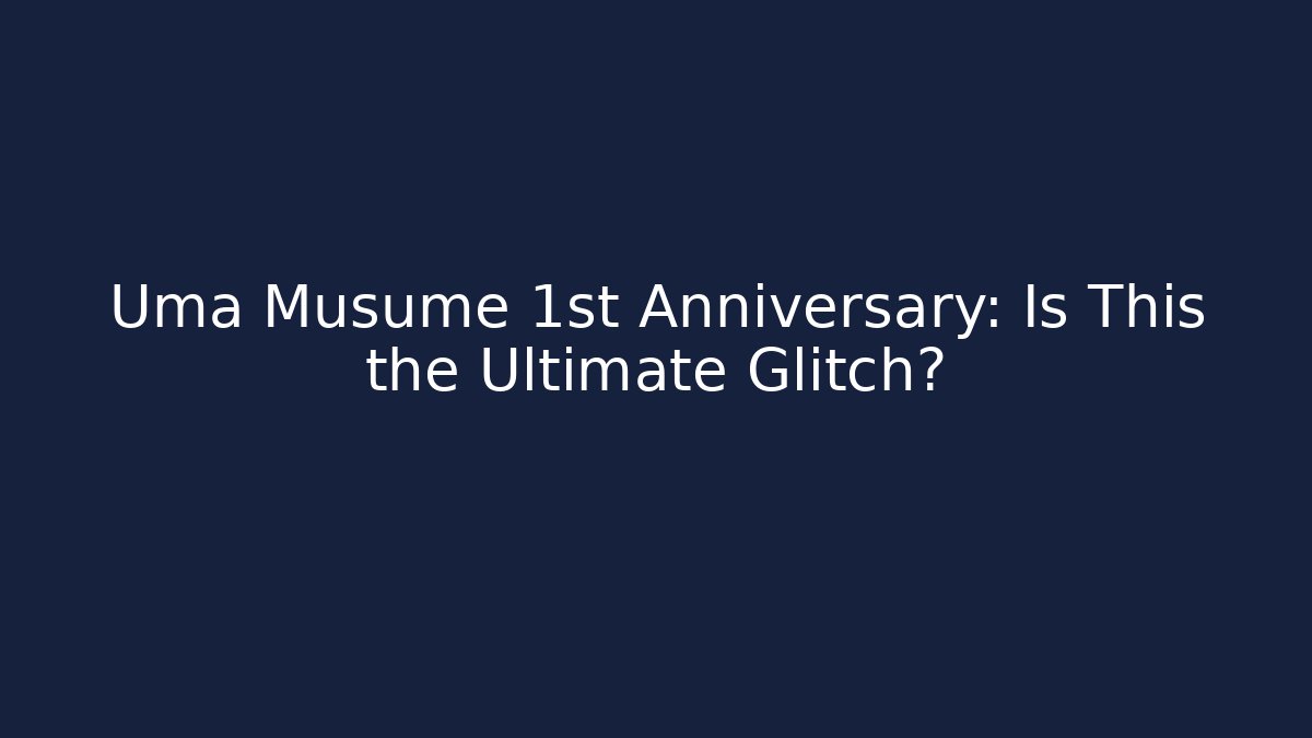 Uma Musume 1st Anniversary: Is This the Ultimate Glitch?